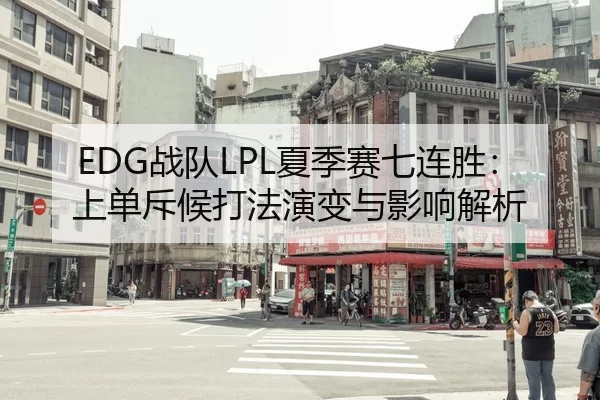 EDG战队LPL夏季赛七连胜：上单斥候打法演变与影响解析