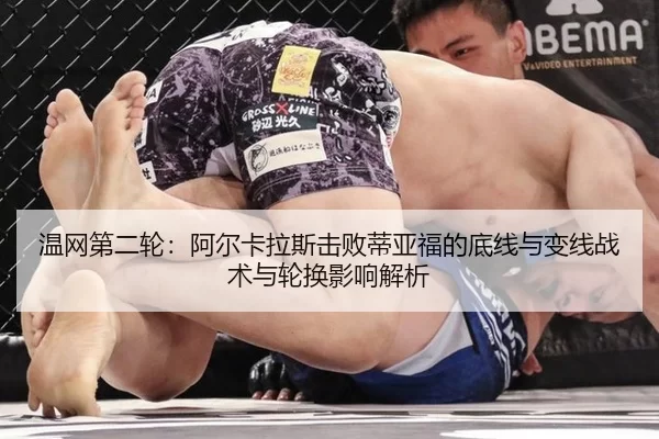 温网第二轮：阿尔卡拉斯击败蒂亚福的底线与变线战术与轮换影响解析